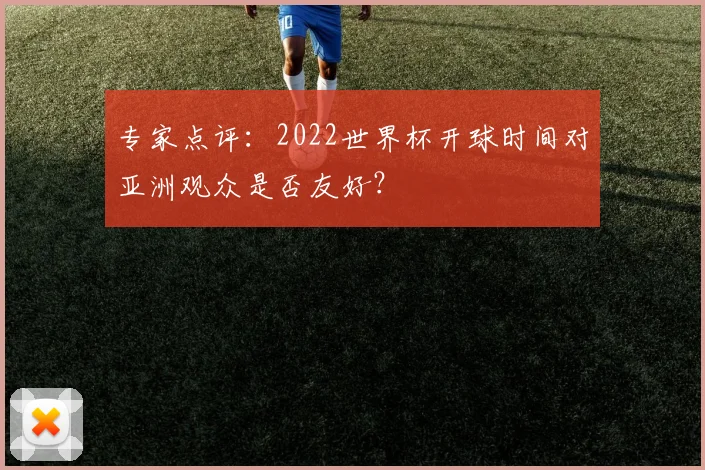 专家点评：2022世界杯开球时间对亚洲观众是否友好？