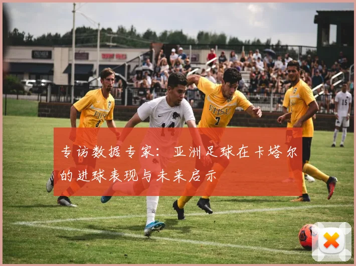 专访数据专家：亚洲足球在卡塔尔的进球表现与未来启示