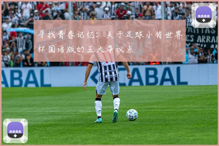 寻找青春记忆：关于足球小将世界杯国语版的五大争议点