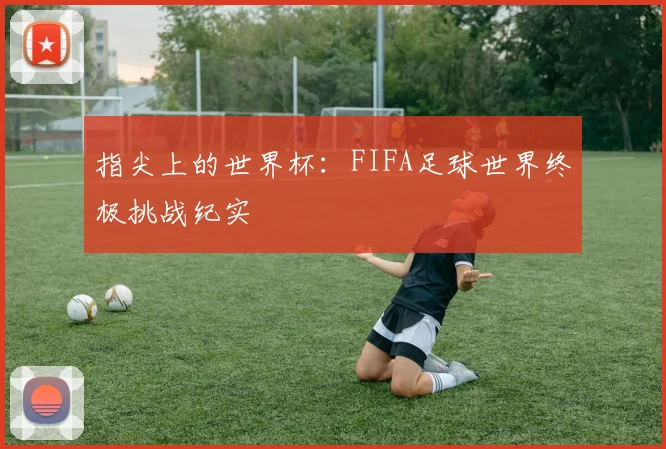 指尖上的世界杯：FIFA足球世界终极挑战纪实